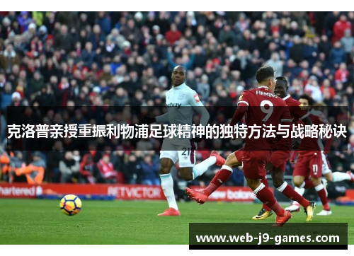 克洛普亲授重振利物浦足球精神的独特方法与战略秘诀