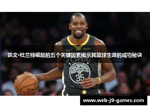 凯文·杜兰特崛起的五个关键因素揭示其篮球生涯的成功秘诀