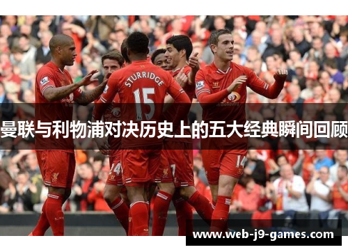 曼联与利物浦对决历史上的五大经典瞬间回顾