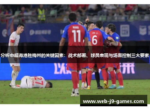 分析中超海港胜梅州的关键因素：战术部署、球员表现与场面控制三大要素