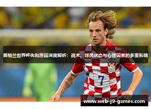 英格兰世界杯失利原因深度解析：战术、球员状态与心理因素的多重影响
