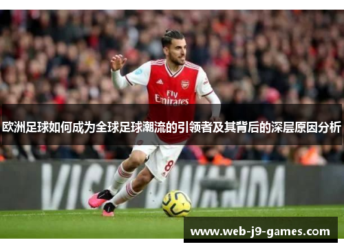 欧洲足球如何成为全球足球潮流的引领者及其背后的深层原因分析