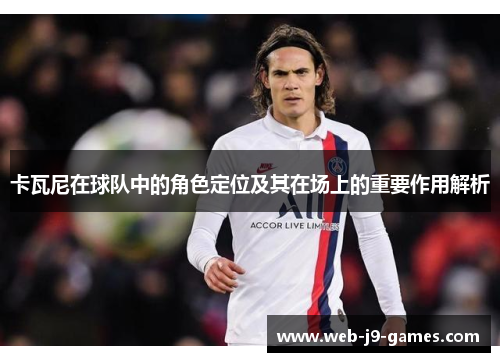 卡瓦尼在球队中的角色定位及其在场上的重要作用解析