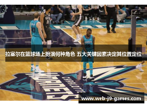 拉塞尔在篮球场上扮演何种角色 五大关键因素决定其位置定位