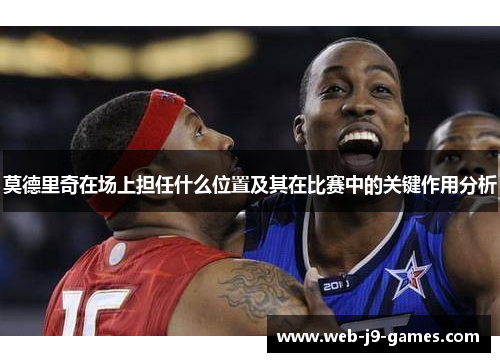 莫德里奇在场上担任什么位置及其在比赛中的关键作用分析