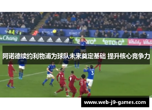 阿诺德续约利物浦为球队未来奠定基础 提升核心竞争力