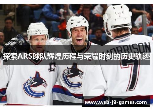 探索ARS球队辉煌历程与荣耀时刻的历史轨迹