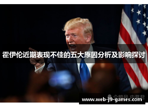 霍伊伦近期表现不佳的五大原因分析及影响探讨