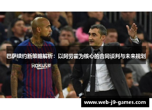 巴萨续约新策略解析：以阿劳霍为核心的合同谈判与未来规划