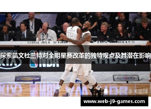 探索凯文杜兰特对全明星赛改革的独特观点及其潜在影响