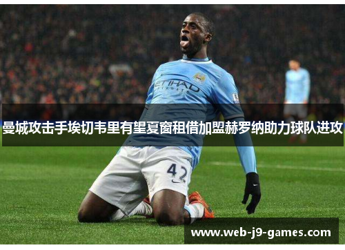 曼城攻击手埃切韦里有望夏窗租借加盟赫罗纳助力球队进攻
