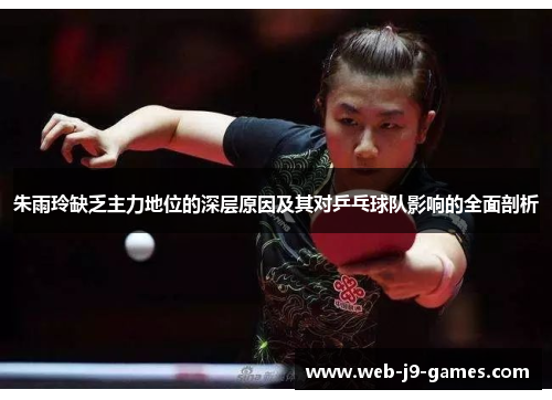 朱雨玲缺乏主力地位的深层原因及其对乒乓球队影响的全面剖析