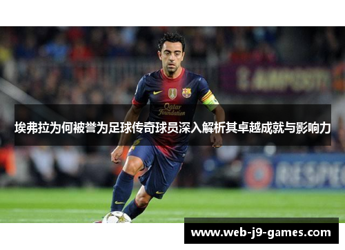 埃弗拉为何被誉为足球传奇球员深入解析其卓越成就与影响力