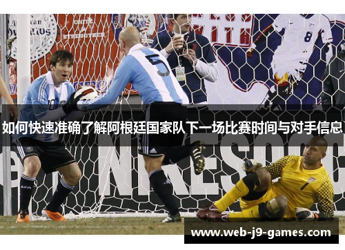 如何快速准确了解阿根廷国家队下一场比赛时间与对手信息