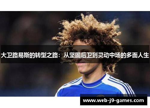 大卫路易斯的转型之路：从坚固后卫到灵动中场的多面人生