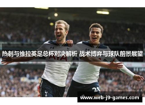 热刺与维拉英足总杯对决解析 战术博弈与球队前景展望