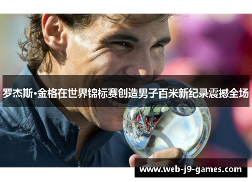 罗杰斯·金格在世界锦标赛创造男子百米新纪录震撼全场