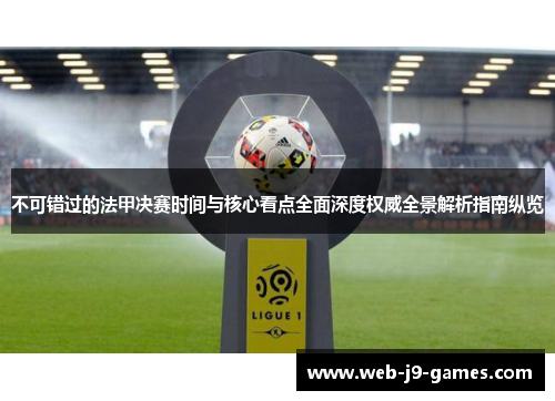 不可错过的法甲决赛时间与核心看点全面深度权威全景解析指南纵览