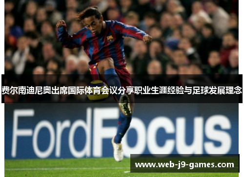 费尔南迪尼奥出席国际体育会议分享职业生涯经验与足球发展理念 费尔南迪尼奥出席国际体育会议分享职业生涯经验与足球发展理念