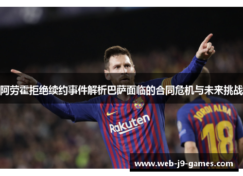 阿劳霍拒绝续约事件解析巴萨面临的合同危机与未来挑战