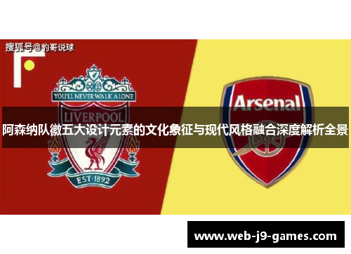 阿森纳队徽五大设计元素的文化象征与现代风格融合深度解析全景