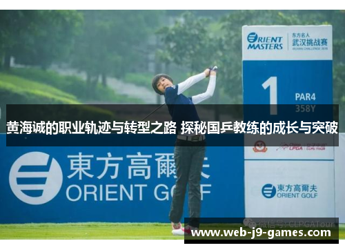 黄海诚的职业轨迹与转型之路 探秘国乒教练的成长与突破 黄海诚的职业轨迹与转型之路 探秘国乒教练的成长与突破