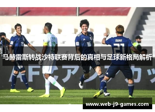马赫雷斯转战沙特联赛背后的真相与足球新格局解析 马赫雷斯转战沙特联赛背后的真相与足球新格局解析