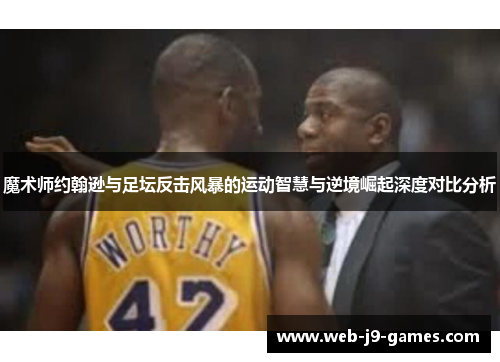 魔术师约翰逊与足坛反击风暴的运动智慧与逆境崛起深度对比分析