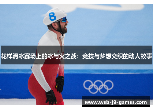 花样滑冰赛场上的冰与火之战:竞技与梦想交织的动人故事 花样滑冰赛场上的冰与火之战:竞技与梦想交织的动人故事
