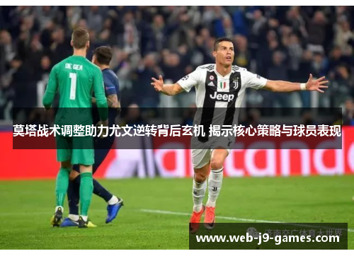 莫塔战术调整助力尤文逆转背后玄机 揭示核心策略与球员表现 莫塔战术调整助力尤文逆转背后玄机 揭示核心策略与球员表现