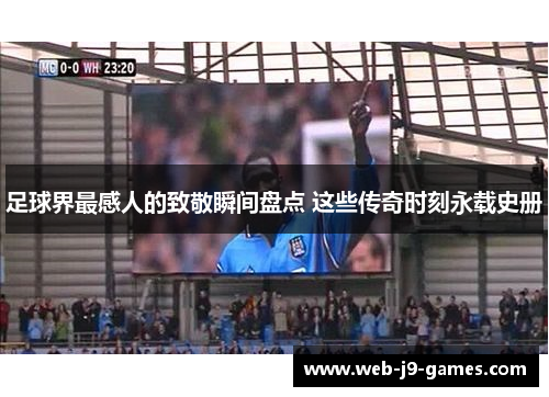 足球界最感人的致敬瞬间盘点 这些传奇时刻永载史册