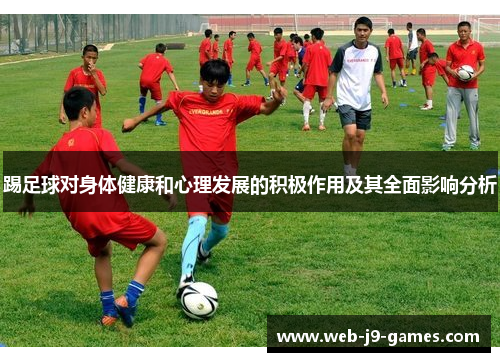 踢足球对身体健康和心理发展的积极作用及其全面影响分析 踢足球对身体健康和心理发展的积极作用及其全面影响分析