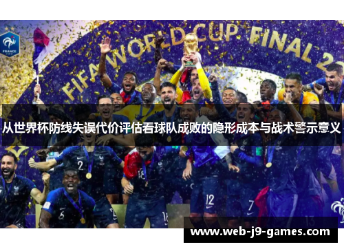 从世界杯防线失误代价评估看球队成败的隐形成本与战术警示意义 从世界杯防线失误代价评估看球队成败的隐形成本与战术警示意义