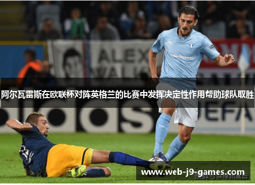阿尔瓦雷斯在欧联杯对阵英格兰的比赛中发挥决定性作用帮助球队取胜 阿尔瓦雷斯在欧联杯对阵英格兰的比赛中发挥决定性作用帮助球队取胜