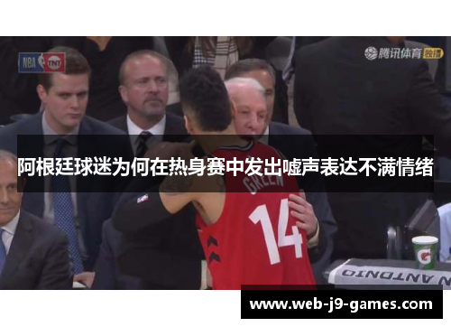 阿根廷球迷为何在热身赛中发出嘘声表达不满情绪 阿根廷球迷为何在热身赛中发出嘘声表达不满情绪