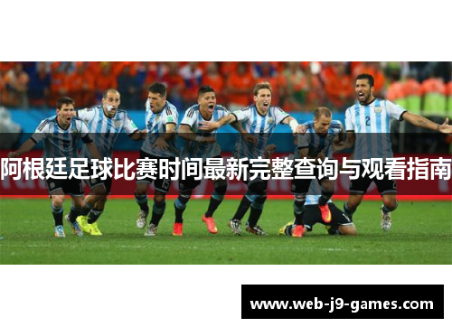 阿根廷足球比赛时间最新完整查询与观看指南 阿根廷足球比赛时间最新完整查询与观看指南