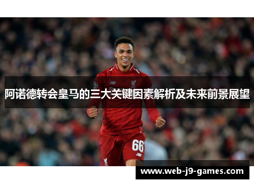 阿诺德转会皇马的三大关键因素解析及未来前景展望 阿诺德转会皇马的三大关键因素解析及未来前景展望