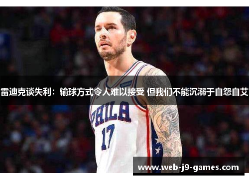 雷迪克谈失利:输球方式令人难以接受 但我们不能沉溺于自怨自艾 雷迪克谈失利:输球方式令人难以接受 但我们不能沉溺于自怨自艾