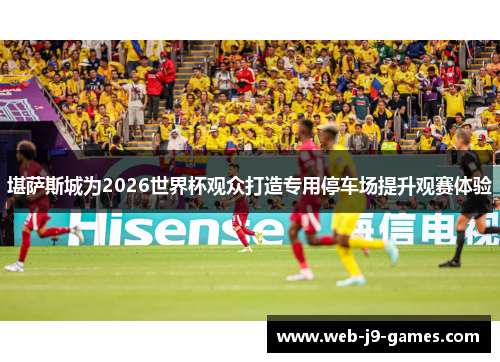 堪萨斯城为2026世界杯观众打造专用停车场提升观赛体验 堪萨斯城为2026世界杯观众打造专用停车场提升观赛体验