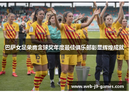 巴萨女足荣膺金球奖年度最佳俱乐部彰显辉煌成就