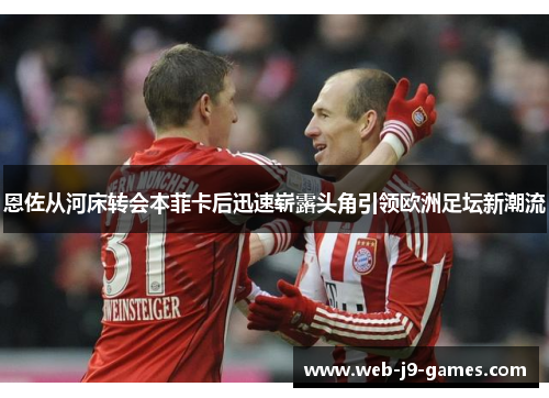 恩佐从河床转会本菲卡后迅速崭露头角引领欧洲足坛新潮流