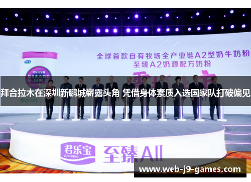 拜合拉木在深圳新鹏城崭露头角 凭借身体素质入选国家队打破偏见 拜合拉木在深圳新鹏城崭露头角 凭借身体素质入选国家队打破偏见