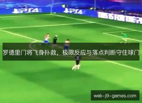 罗德里门将飞身扑救，极限反应与落点判断守住球门
