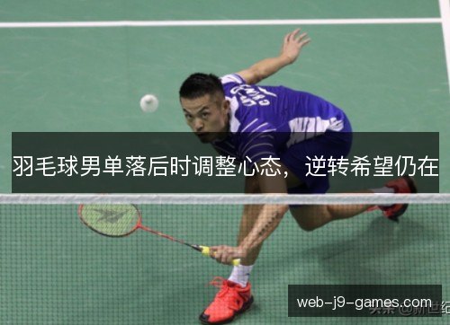 羽毛球男单落后时调整心态，逆转希望仍在