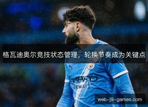 格瓦迪奥尔竞技状态管理，轮换节奏成为关键点