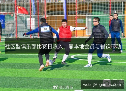 社区型俱乐部比赛日收入,靠本地会员与餐饮带动 社区型俱乐部比赛日收入,靠本地会员与餐饮带动